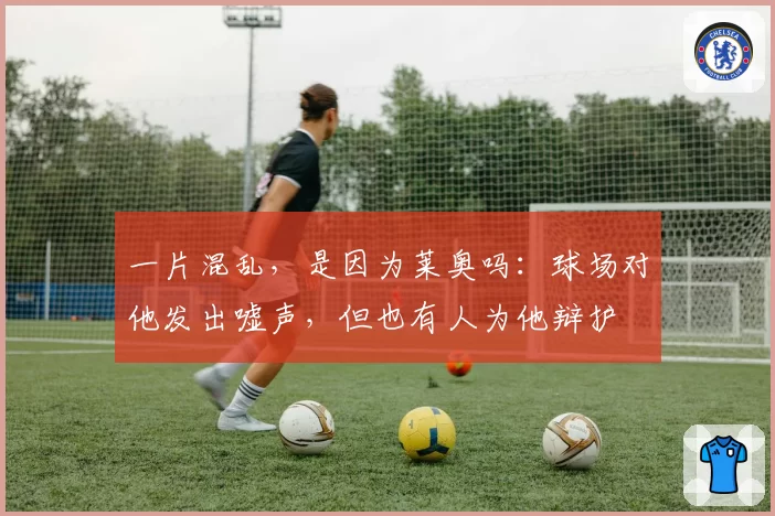 一片混乱,是因为莱奥吗:球场对他发出嘘声,但也有人为他辩护