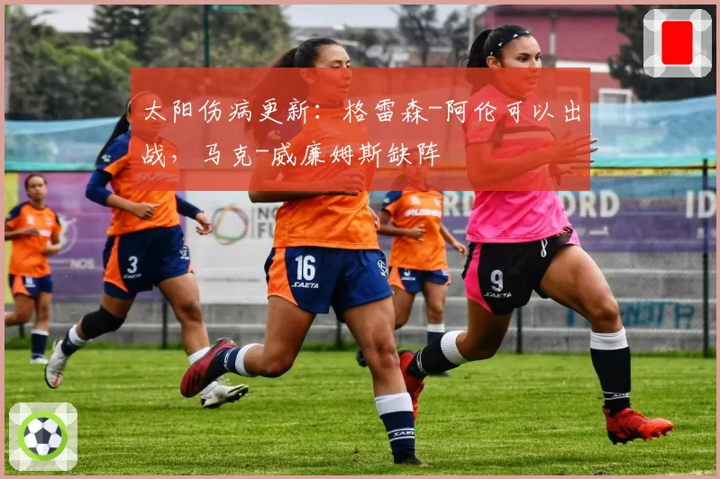 太阳伤病更新：格雷森-阿伦可以出战，马克-威廉姆斯缺阵