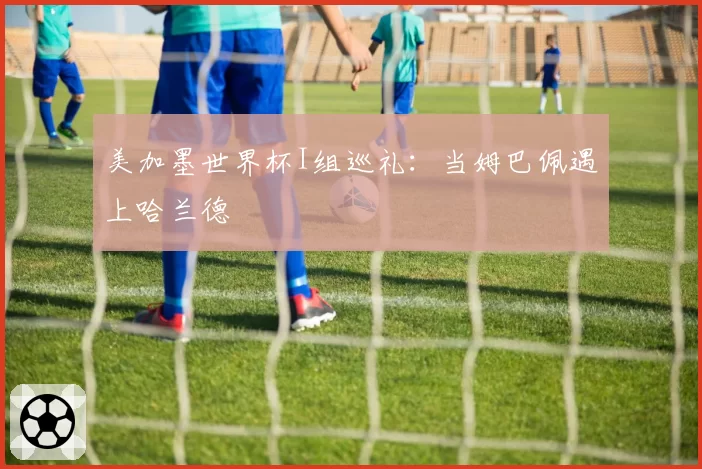 美加墨世界杯I组巡礼：当姆巴佩遇上哈兰德