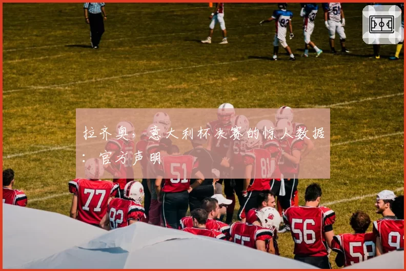拉齐奥，意大利杯决赛的惊人数据：官方声明
