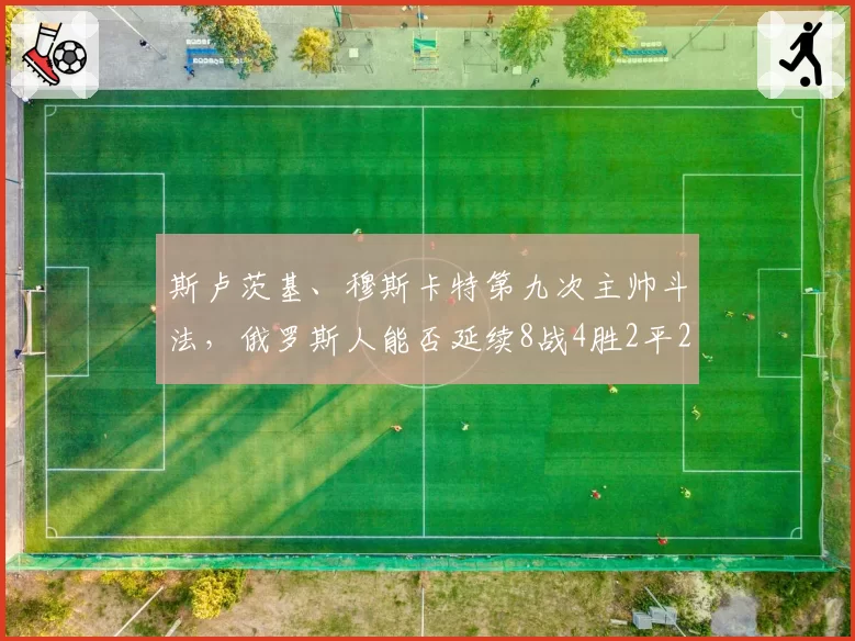 斯卢茨基、穆斯卡特第九次主帅斗法，俄罗斯人能否延续8战4胜2平2负强势？