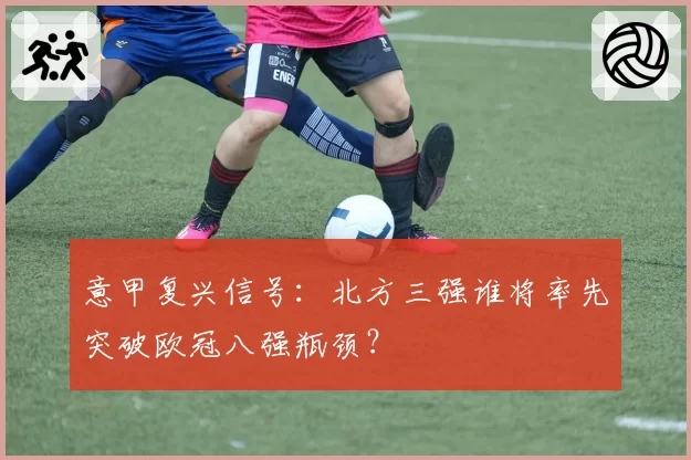 意甲复兴信号：北方三强谁将率先突破欧冠八强瓶颈？