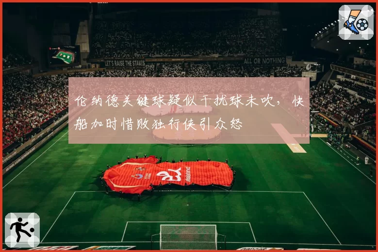 伦纳德关键球疑似干扰球未吹，快船加时惜败独行侠引众怒