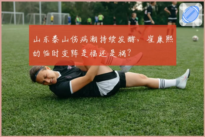 山东泰山伤病潮持续发酵,崔康熙的临时变阵是福还是祸?