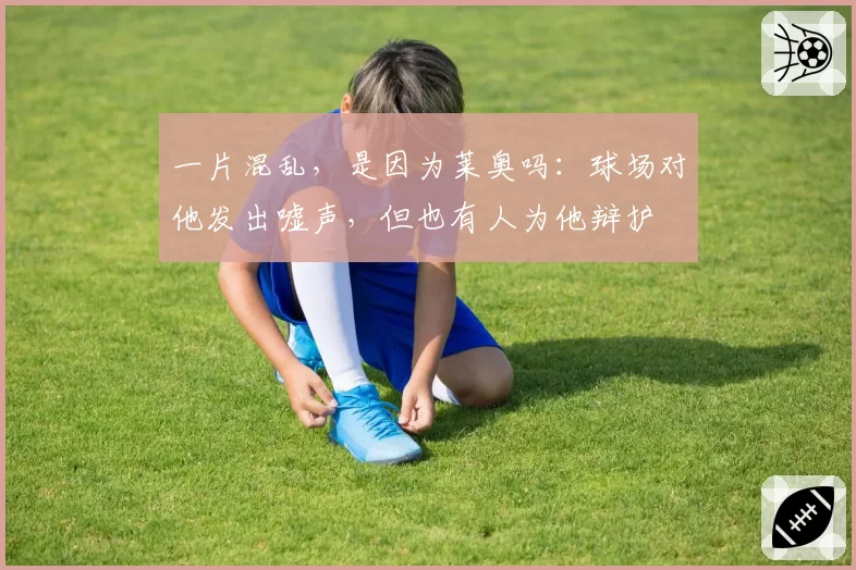 一片混乱,是因为莱奥吗:球场对他发出嘘声,但也有人为他辩护