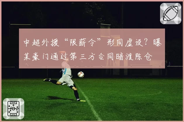 中超外援“限薪令”形同虚设?曝某豪门通过第三方合同暗渡陈仓