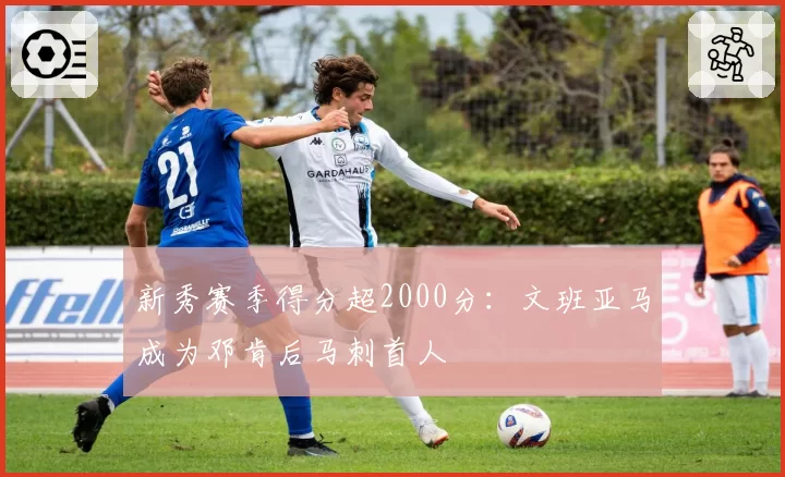 新秀赛季得分超2000分：文班亚马成为邓肯后马刺首人