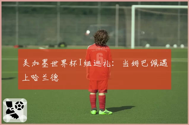 美加墨世界杯I组巡礼：当姆巴佩遇上哈兰德