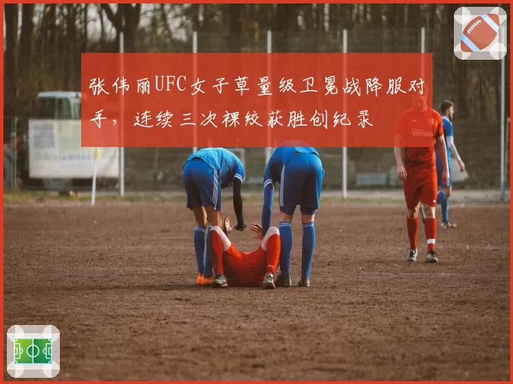 张伟丽UFC女子草量级卫冕战降服对手,连续三次裸绞获胜创纪录
