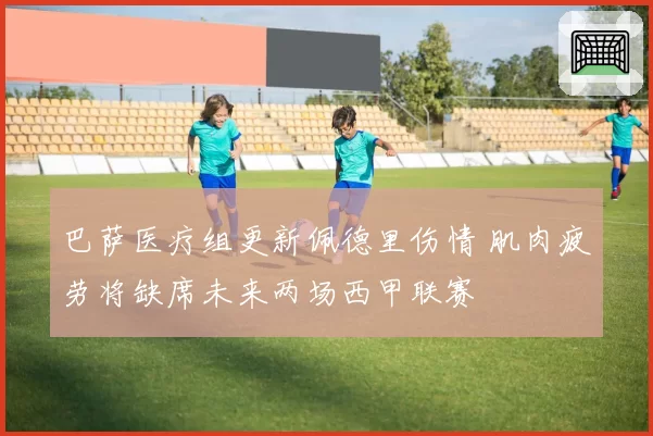 巴萨医疗组更新佩德里伤情 肌肉疲劳将缺席未来两场西甲联赛