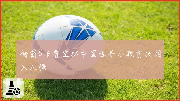 街霸6卡普空杯中国选手小孩首次闯入八强